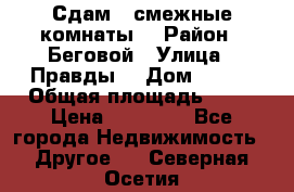 Сдам 2 смежные комнаты  › Район ­ Беговой › Улица ­ Правды  › Дом ­ 1/2 › Общая площадь ­ 27 › Цена ­ 25 000 - Все города Недвижимость » Другое   . Северная Осетия